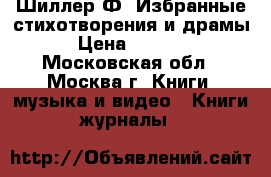Шиллер Ф. Избранные стихотворения и драмы › Цена ­ 1 000 - Московская обл., Москва г. Книги, музыка и видео » Книги, журналы   